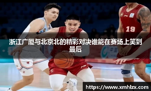 浙江广厦与北京北的精彩对决谁能在赛场上笑到最后